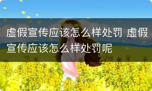 虚假宣传应该怎么样处罚 虚假宣传应该怎么样处罚呢