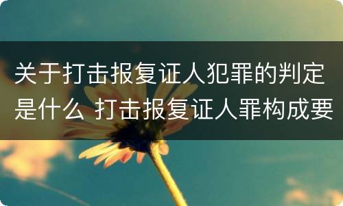 关于打击报复证人犯罪的判定是什么 打击报复证人罪构成要件