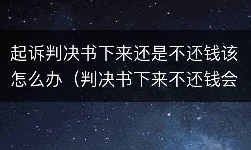 起诉判决书下来还是不还钱该怎么办（判决书下来不还钱会怎么样）