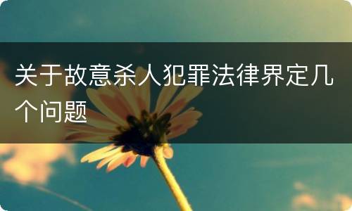 关于故意杀人犯罪法律界定几个问题