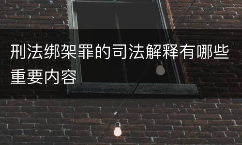 刑法绑架罪的司法解释有哪些重要内容