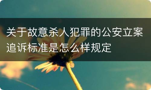 关于故意杀人犯罪的公安立案追诉标准是怎么样规定