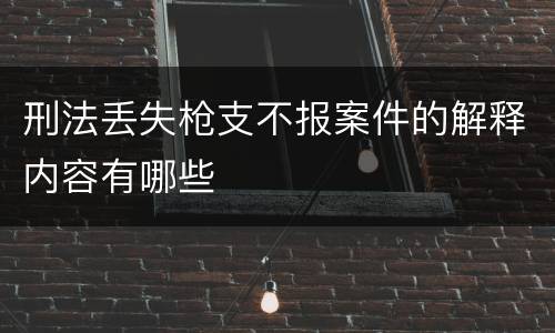 刑法丢失枪支不报案件的解释内容有哪些
