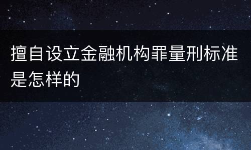 擅自设立金融机构罪量刑标准是怎样的