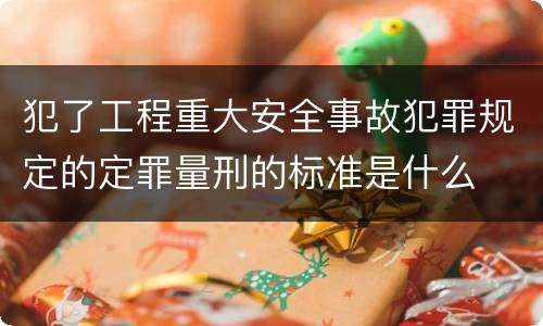 犯了工程重大安全事故犯罪规定的定罪量刑的标准是什么