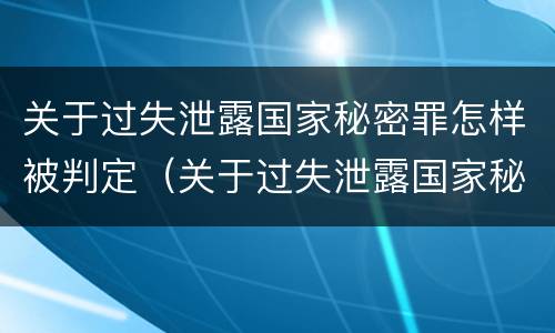 关于过失泄露国家秘密罪怎样被判定（关于过失泄露国家秘密罪怎样被判定的）
