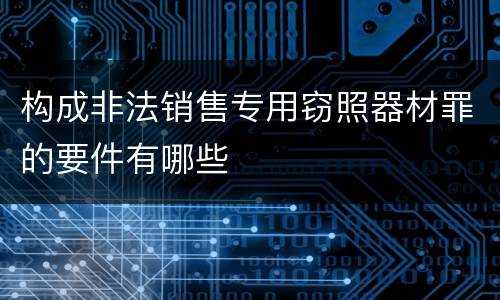 构成非法销售专用窃照器材罪的要件有哪些