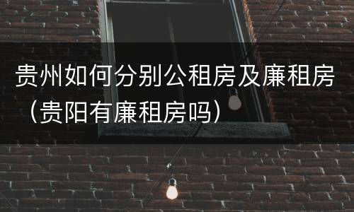 贵州如何分别公租房及廉租房（贵阳有廉租房吗）