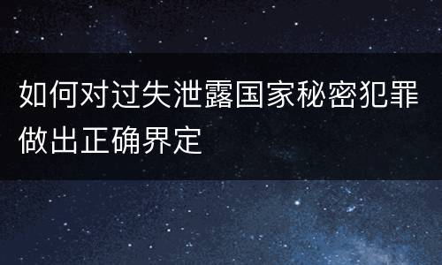 如何对过失泄露国家秘密犯罪做出正确界定
