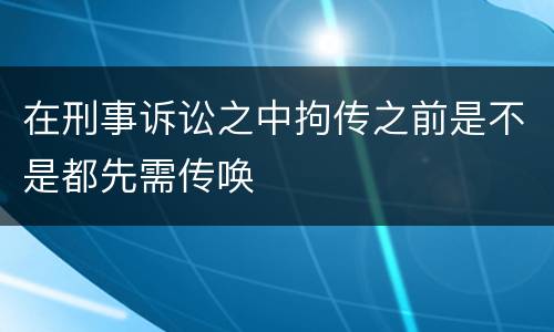 在刑事诉讼之中拘传之前是不是都先需传唤