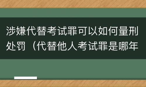 涉嫌代替考试罪可以如何量刑处罚（代替他人考试罪是哪年规定）