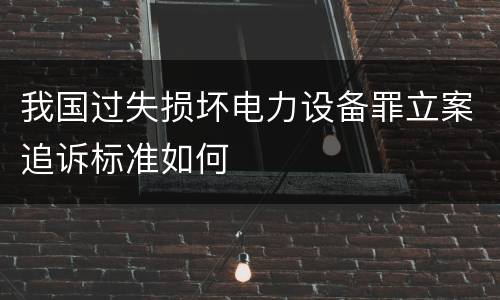 我国过失损坏电力设备罪立案追诉标准如何