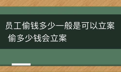 员工偷钱多少一般是可以立案 偷多少钱会立案