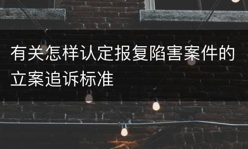 有关怎样认定报复陷害案件的立案追诉标准
