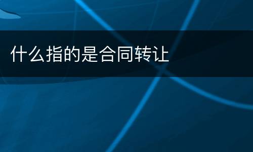 什么指的是合同转让