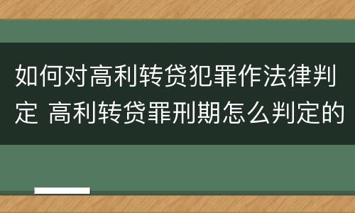 如何对高利转贷犯罪作法律判定 高利转贷罪刑期怎么判定的