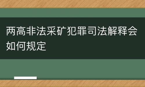 两高非法采矿犯罪司法解释会如何规定