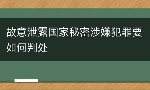 故意泄露国家秘密涉嫌犯罪要如何判处
