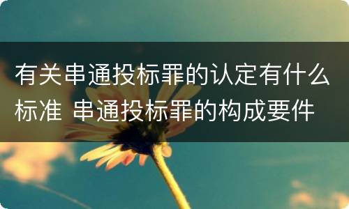 有关串通投标罪的认定有什么标准 串通投标罪的构成要件