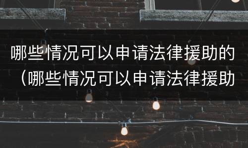 哪些情况可以申请法律援助的（哪些情况可以申请法律援助的条件）
