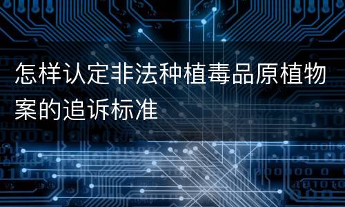 怎样认定非法种植毒品原植物案的追诉标准