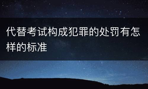 代替考试构成犯罪的处罚有怎样的标准