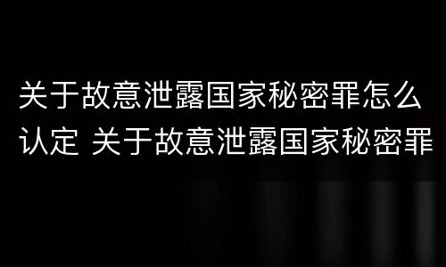 关于故意泄露国家秘密罪怎么认定 关于故意泄露国家秘密罪怎么认定犯罪