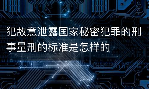 犯故意泄露国家秘密犯罪的刑事量刑的标准是怎样的