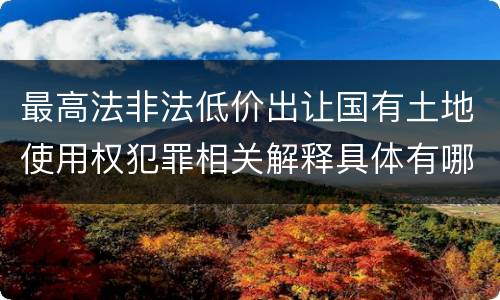 最高法非法低价出让国有土地使用权犯罪相关解释具体有哪些