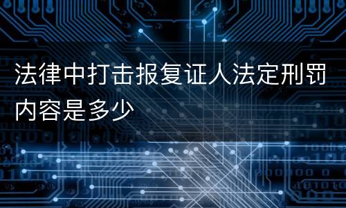 法律中打击报复证人法定刑罚内容是多少