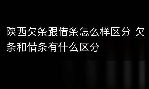 陕西欠条跟借条怎么样区分 欠条和借条有什么区分