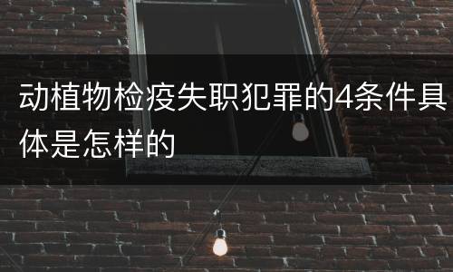 动植物检疫失职犯罪的4条件具体是怎样的