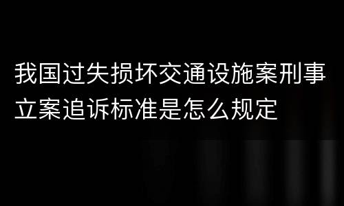 我国过失损坏交通设施案刑事立案追诉标准是怎么规定