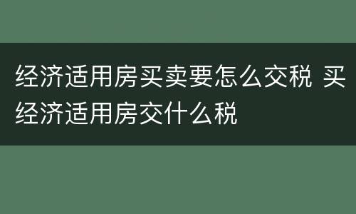 经济适用房买卖要怎么交税 买经济适用房交什么税