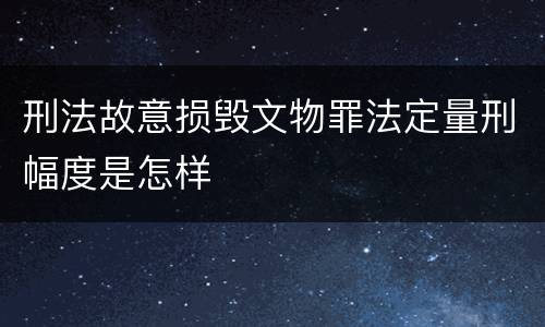 刑法故意损毁文物罪法定量刑幅度是怎样