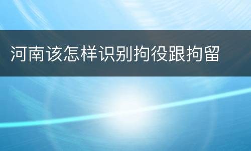 河南该怎样识别拘役跟拘留