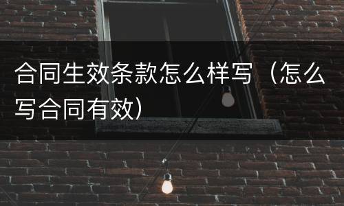 合同生效条款怎么样写（怎么写合同有效）