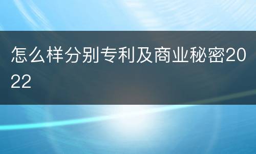 怎么样分别专利及商业秘密2022