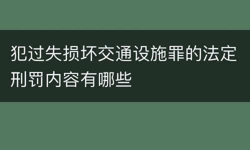 犯过失损坏交通设施罪的法定刑罚内容有哪些