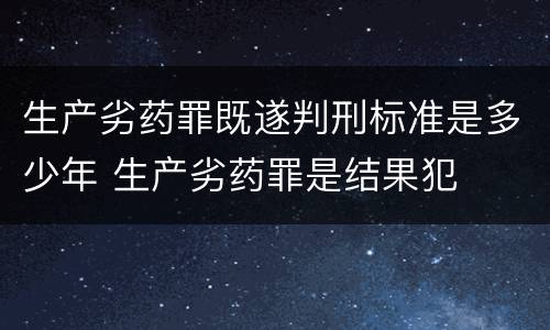 生产劣药罪既遂判刑标准是多少年 生产劣药罪是结果犯
