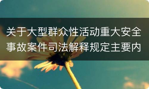 关于大型群众性活动重大安全事故案件司法解释规定主要内容