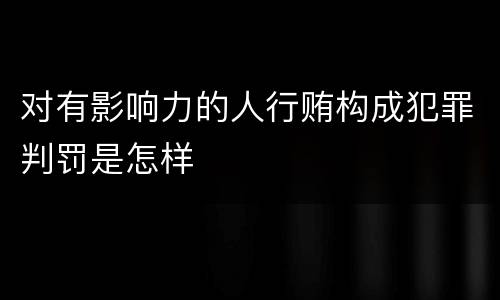 对有影响力的人行贿构成犯罪判罚是怎样
