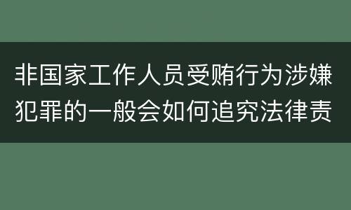 非国家工作人员受贿行为涉嫌犯罪的一般会如何追究法律责任
