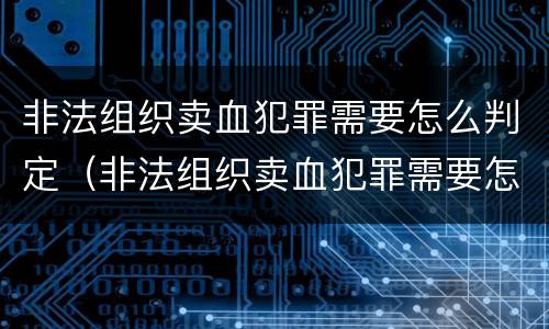 非法组织卖血犯罪需要怎么判定（非法组织卖血犯罪需要怎么判定呢）