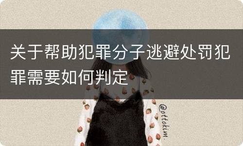 关于帮助犯罪分子逃避处罚犯罪需要如何判定
