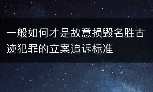一般如何才是故意损毁名胜古迹犯罪的立案追诉标准