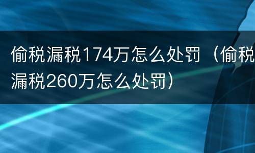 偷税漏税174万怎么处罚（偷税漏税260万怎么处罚）