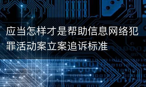 应当怎样才是帮助信息网络犯罪活动案立案追诉标准