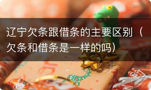 辽宁欠条跟借条的主要区别（欠条和借条是一样的吗）