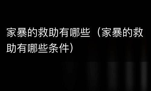 家暴的救助有哪些（家暴的救助有哪些条件）